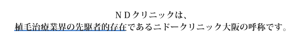 ＮＤクリニックは、植毛治療業界の先駆者的存在であるニドークリニック大阪の呼称です。