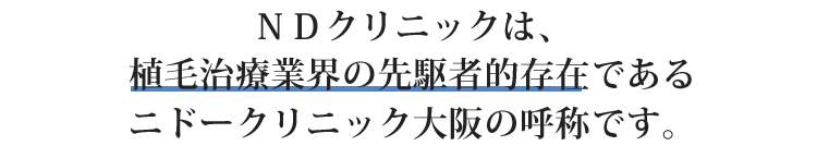 ＮＤクリニックは、植毛治療業界の先駆者的存在であるニドークリニック大阪の呼称です。