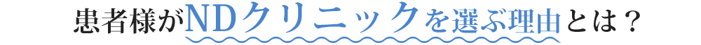 患者様がNDクリニックを選ぶ理由とは？