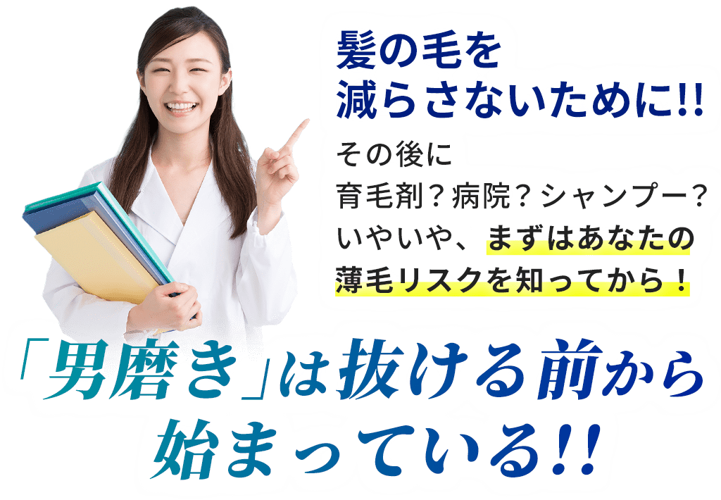 髪の毛を減らさないために!!その後に育毛剤？病院？シャンプー？いやいや、まずはあなたの薄毛リスクを知ってから！「男磨き」は抜ける前から始まっている！！