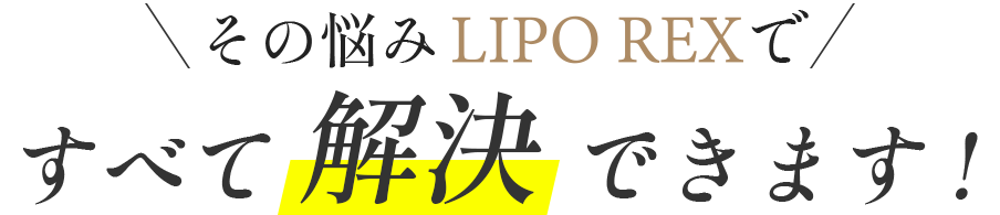 その悩みLIPO REXですべて解決できます!