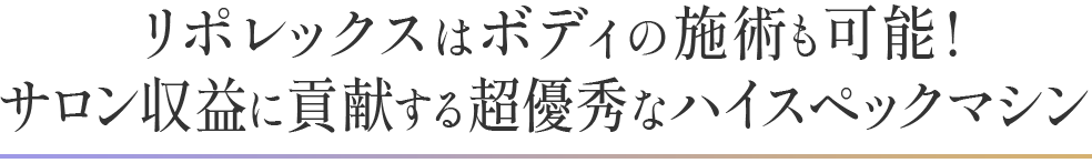 1台で2役!リポレックスはボディの施術も可能!サロン収益に貢献する超優秀なハイスペックマシン