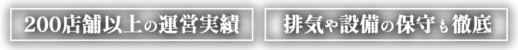 200店舗以上の運営実績排気や設備の保守も徹底