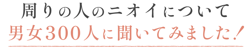 周りの人のニオイについて男女300人に聞いてみました！