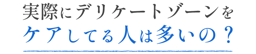 実際にデリケートゾーンをケアしてる人は多いの？