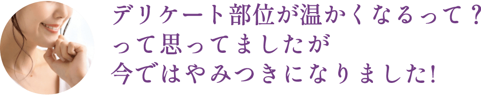 デリケート部位が温かくなるって？って思ってましたが今ではやみつきになりました!