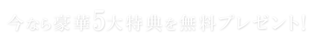 今なら豪華5大特典を無料プレゼント！