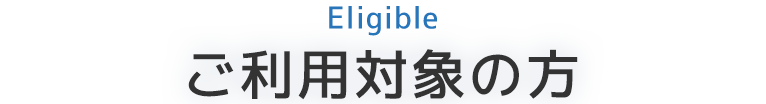 Eligibleご利用対象の方