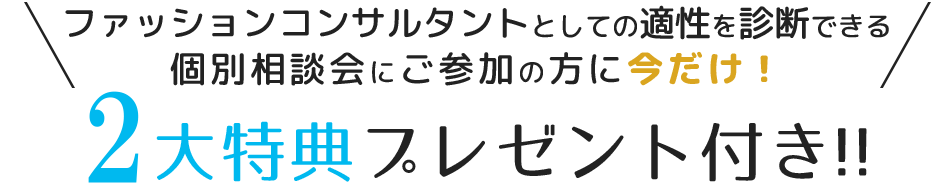 ファッションコンサルタントとしての適性を診断できる個別相談会にご参加の方に今だけ！2大特典プレゼント付き！!