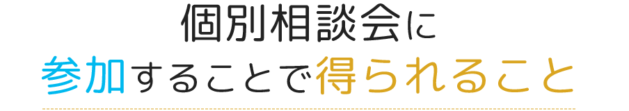 個別相談会に参加することで得られること