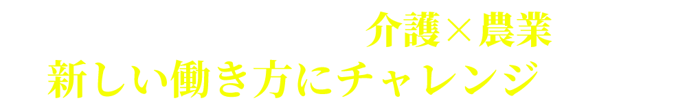 私たちはそんな想いから介護×農業という新しい働き方にチャレンジします