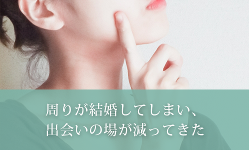 周りが結婚してしまい、出会いの場が減ってきた