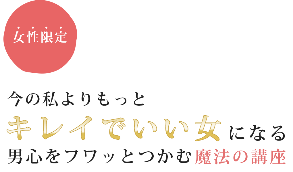 今の私よりもっとキレイでいい女になる男心をフワッとつかむ魔法の講座