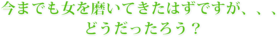 今までも女を磨いてきたはずですが、、、どうだったろう？