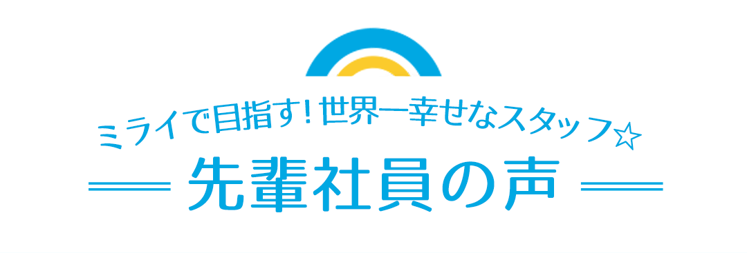 ミライで目指す！世界一幸せなスタッフ☆先輩社員の声