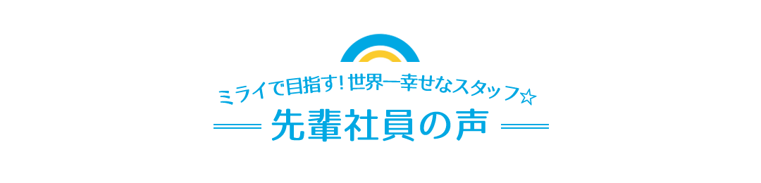 ミライで目指す！世界一幸せなスタッフ☆先輩社員の声