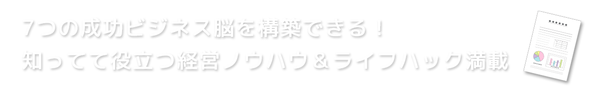 7つの成功ビジネス脳を構築できる！知ってて役立つ経営ノウハウ＆ライフハック満載