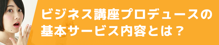 ビジネス講座プロデュースの基本サービス内容とは？