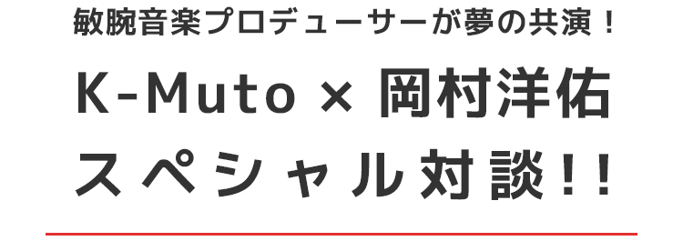 K-Muto × 岡村洋佑スペシャル対談!!