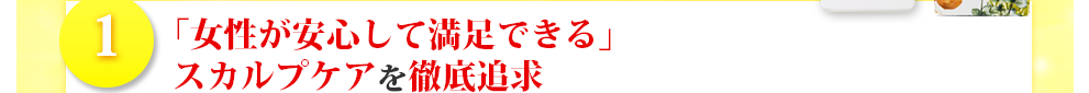 「女性が安心して満足できる」スカルプケアを徹底追求