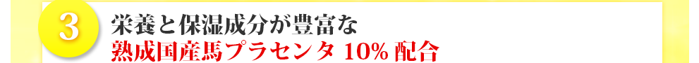 栄養と保湿成分が豊富な熟成国産馬プラセンタ10%配合