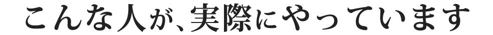 こんな人が、実際にやっています