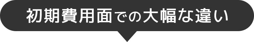 初期費用面での大幅な違い