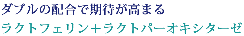 ダブルの配合で期待が高まるラクトフェリン＋ラクトパーオキシターゼ