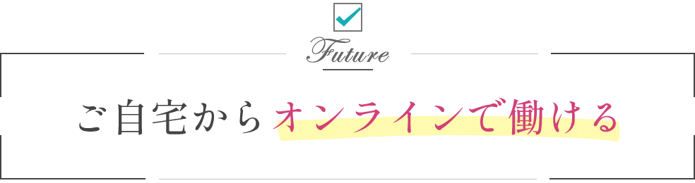 ご自宅からオンラインで働ける