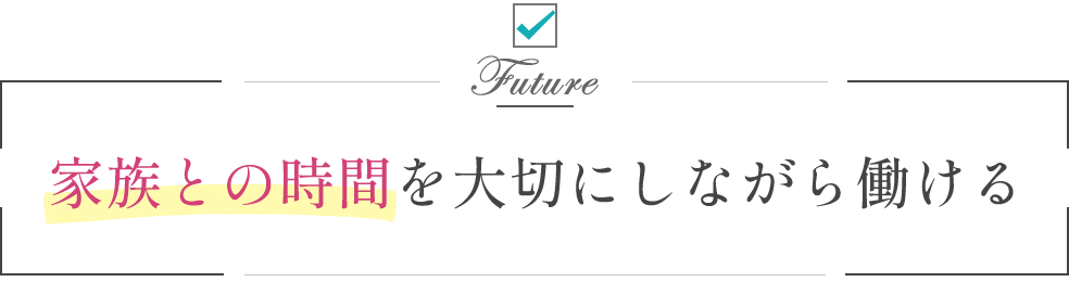 家族との時間を大切にしながら働ける