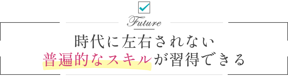 時代に左右されない普遍的なスキルが習得できる