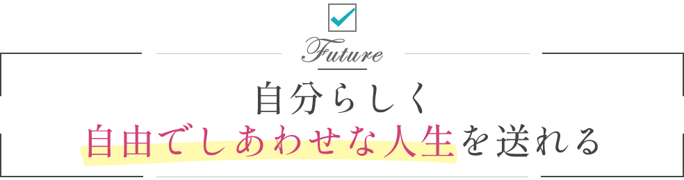 自分らしく自由でしあわせな人生を送れる