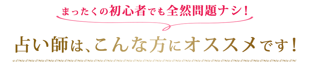 まったくの初心者でも全然問題ナシ！占い師は、こんな方にオススメです！