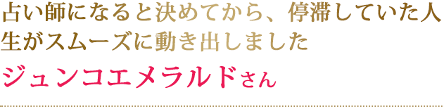 占い師になると決めてから、停滞していた人生がスムーズに動き出しましたジュンコエメラルドさん