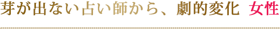 芽が出ない占い師から、劇的変化女性