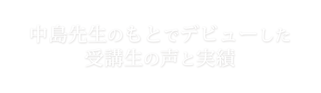 中島先生のもとでデビューした受講生の声と実績