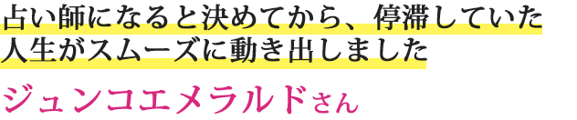 占い師になると決めてから、停滞していた人生がスムーズに動き出しましたジュンコエメラルドさん