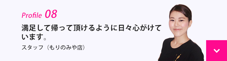 満足して帰って頂けるように日々心がけています。