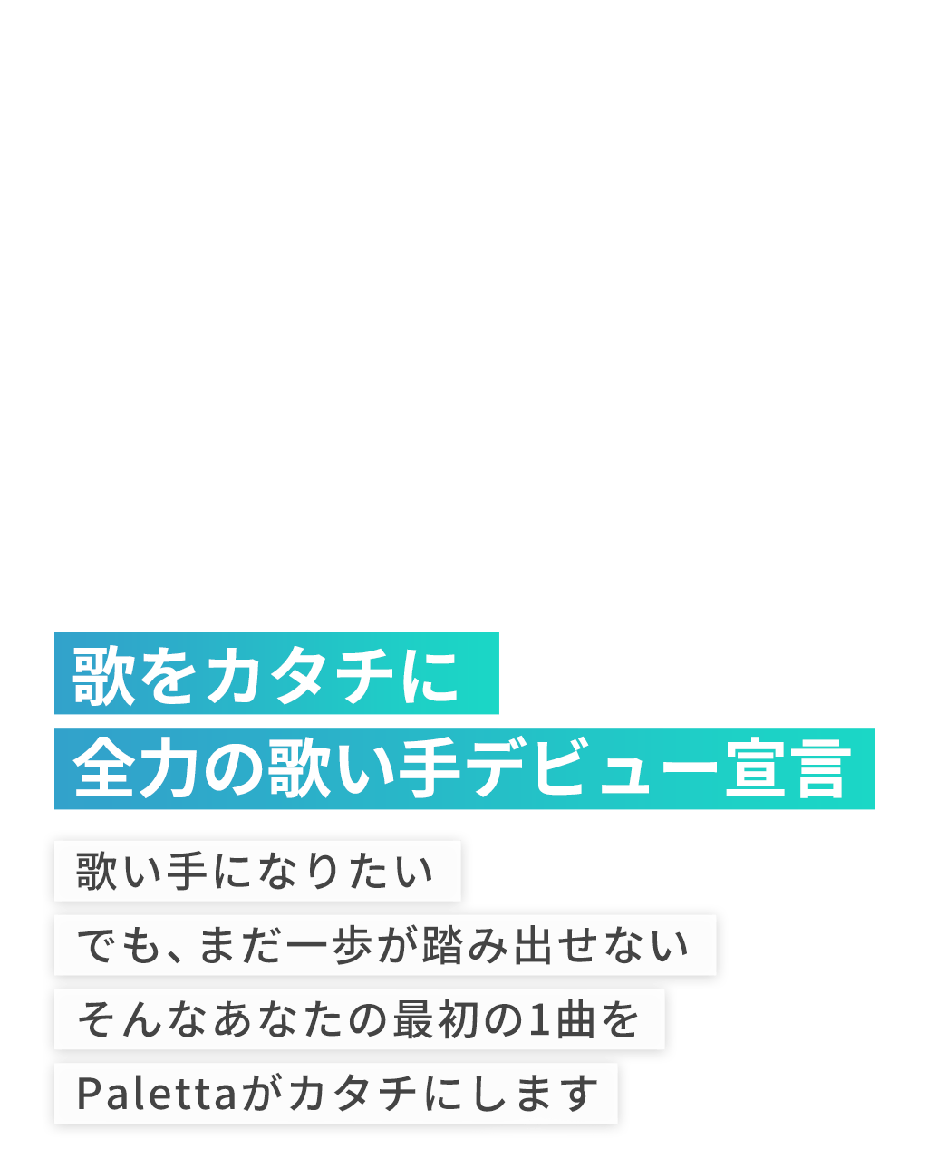 歌をカタチに全力の歌い手デビュー宣言。歌い手になりたいでも、まだ一歩が踏み出せないそんなあなたの最初の1曲をPalettaがカタチにします