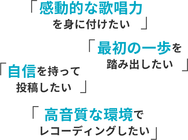 感動的な歌唱力を身に付けたい。最初の一歩を踏み出したい。自信を持って投稿したい。高音質な環境でレコーディングしたい。