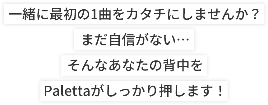 一緒に最初の1曲をカタチにしませんか？まだ自信がない…そんなあなたの背中をPalettaがしっかり押します！