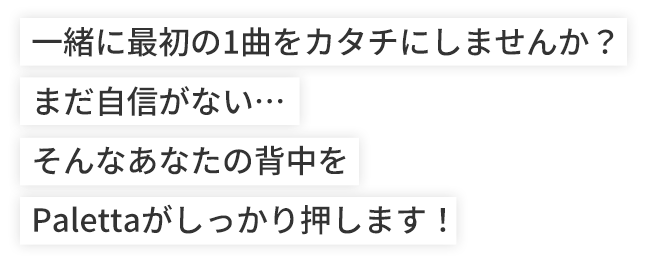 一緒に最初の1曲をカタチにしませんか？まだ自信がない…そんなあなたの背中をPalettaがしっかり押します！