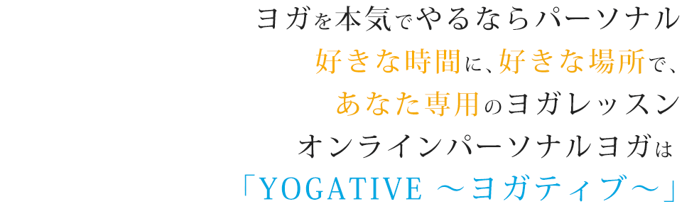 ヨガを本気でやるならパーソナル好きな時間に、好きな場所で、あなた専用のヨガレッスンオンラインパーソナルヨガは 「YOGATIVE ～ヨガティブ～」